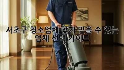 서초구 청소업체 찾기: 믿을 수 있는 업체 선택 가이드