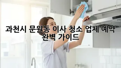 과천시 문원동 이사 청소 업체 예약 완벽 가이드