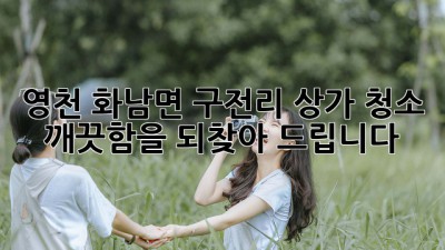 영천 화남면 구전리 상가 청소: 깨끗함을 되찾아 드립니다 ✨